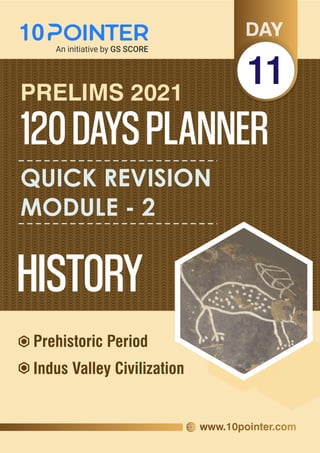 HISTORY
QUICK REVISION
MODULE - 2
120DAYSPLANNER
PRELIMS 2021
Indus Valley Civilization
Prehistoric Period
11
 