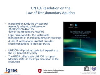 UN GA Resolution on the
Law of Transboundary Aquifers
• In December 2008, the UN General
Assembly adopted the Resolution
(...