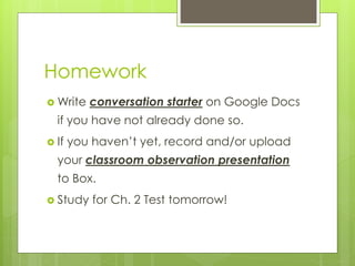 Homework
 Write conversation starter on Google Docs
if you have not already done so.
 If you haven’t yet, record and/or upload
your classroom observation presentation
to Box.
 Study for Ch. 2 Test tomorrow!
 
