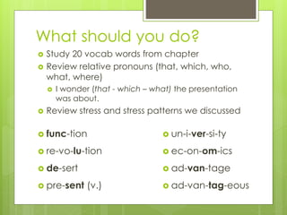What should you do?
 Study 20 vocab words from chapter
 Review relative pronouns (that, which, who,
what, where)
 I won...
