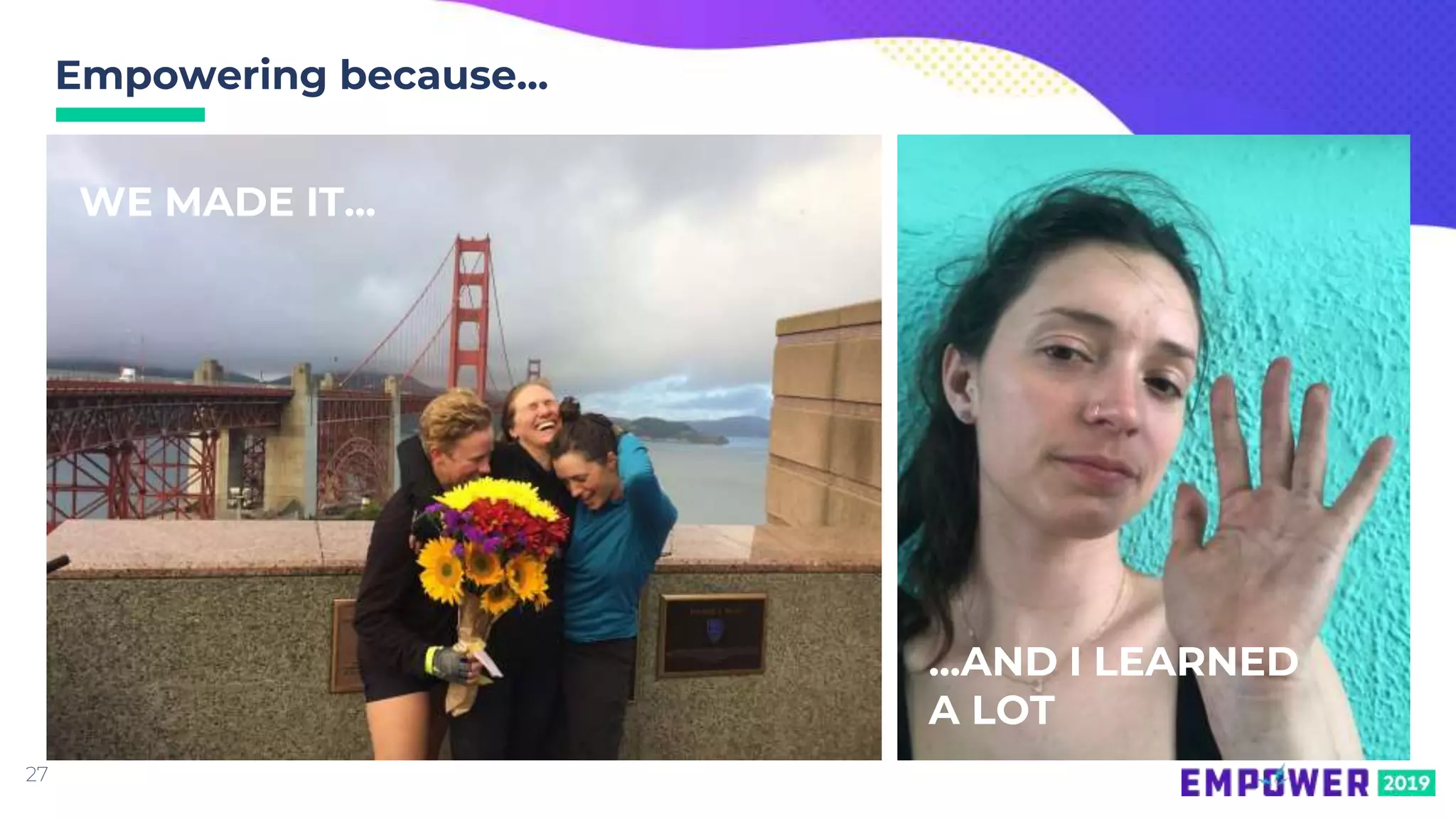 27
Empowering because...
WE MADE IT...
...AND I LEARNED
A LOT
 