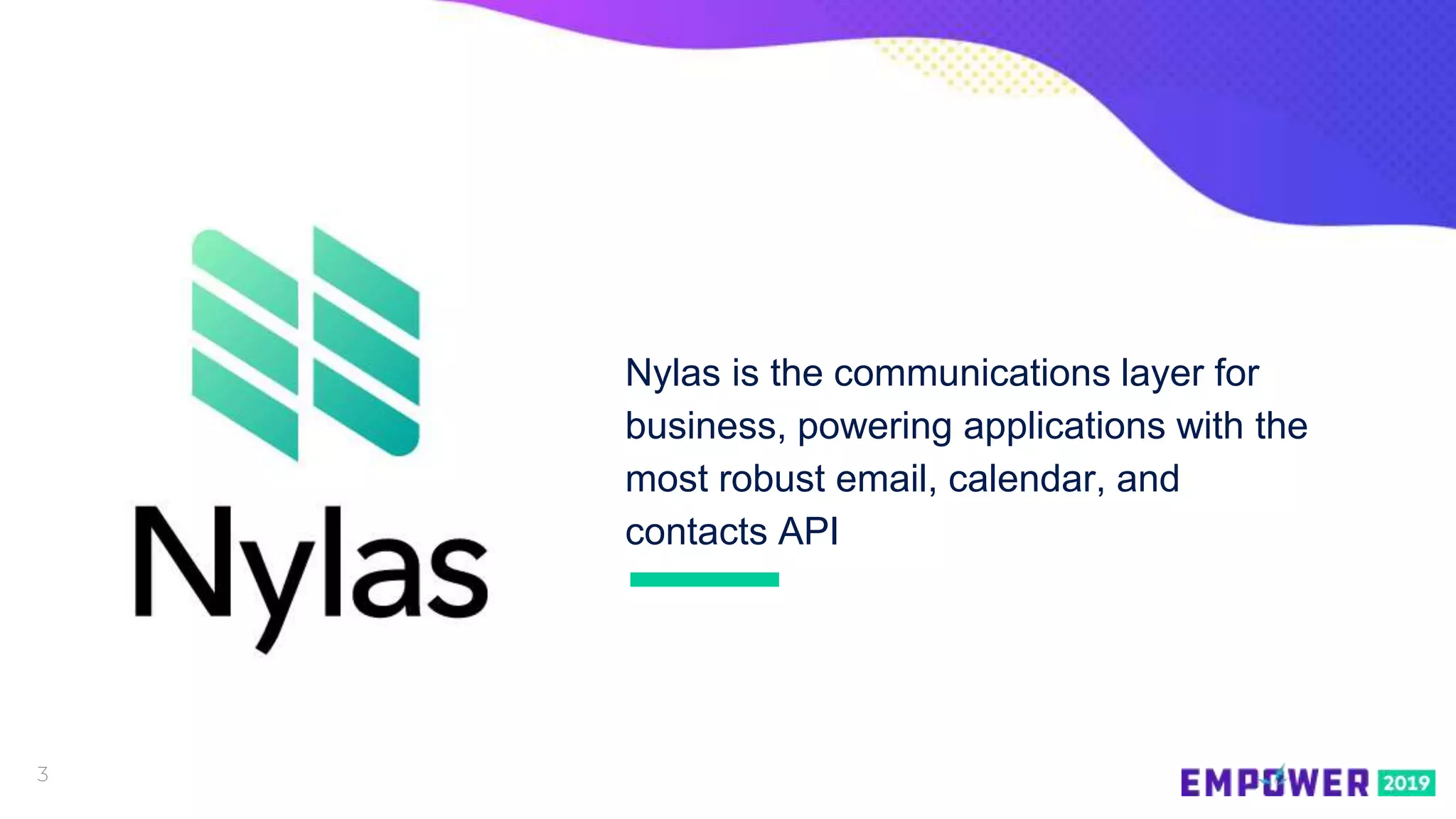 3
Nylas is the communications layer for
business, powering applications with the
most robust email, calendar, and
contacts API
 