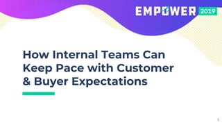How Internal Teams Can
Keep Pace with Customer
& Buyer Expectations
1
 