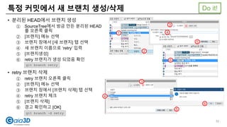 특정 커밋에서 새 브랜치 생성/삭제
• 분리된 HEAD에서 브랜치 생성
① SourceTree에서 방금 만든 분리된 HEAD
를 오른쪽 클릭
② [브랜치] 메뉴 선택
③ 브랜치 창에서 [새 브랜치] 탭 선택
④ 새 브랜치 이름으로 ‘retry’ 입력
⑤ [브랜치생성]
⑥ retry 브랜치가 생성 되었음 확인
• retry 브랜치 삭제
① retry 브랜치 오른쪽 클릭
② [브랜치] 메뉴 선택
③ 브랜치 창에서 [브랜치 삭제] 탭 선택
④ retry 브랜치 체크
⑤ [브랜치 삭제]
⑥ 경고 확인하고 [OK]
1
2
3
4
5
6
3
4
5
6
git branch retry
git branch –d retry
Do it!
52
 