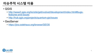 • QGIS
• http://www2.qgis.org/ko/site/getinvolved/development/index.html#bugs-
features-and-issues
• http://hub.qgis.org/projects/quantum-gis/issues
• GeoServer
• https://jira.codehaus.org/browse/GEOS
이슈추적 시스템 이용
8
 