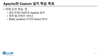 • 익히고자 하는 것
• 윈도우에서 64비트 Apache 설치
• 정적 웹 컨텐츠 서비스
• Static contents 이지만 Active 하다!
Apache와 Cesium 설치 학습 목표
85
 