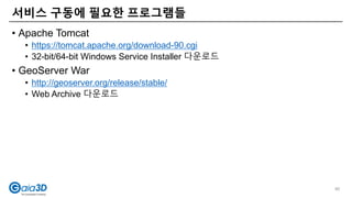 • Apache Tomcat
• https://tomcat.apache.org/download-90.cgi
• 32-bit/64-bit Windows Service Installer 다운로드
• GeoServer War
• http://geoserver.org/release/stable/
• Web Archive 다운로드
서비스 구동에 필요한 프로그램들
90
 