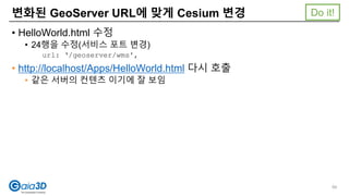 • HelloWorld.html 수정
• 24행을 수정(서비스 포트 변경)
url: ‘/geoserver/wms',
• http://localhost/Apps/HelloWorld.html 다시 호출
• 같은 서버의 컨텐츠 이기에 잘 보임
변화된 GeoServer URL에 맞게 Cesium 변경
94
Do it!
 
