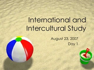 International and Intercultural Study August 23, 2007 Day 1 
