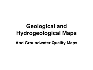 Geological and
Hydrogeological Maps
And Groundwater Quality Maps
 