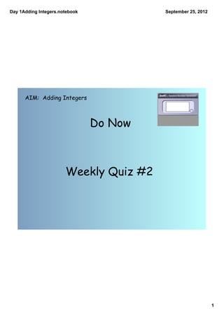 Day 1Adding Integers.notebook            September 25, 2012




      AIM: Adding Integers



                                Do Now



                       Weekly Quiz #2




                                                              1
 