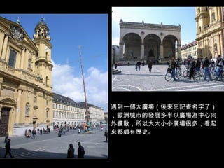 遇到一個大廣場（後來忘記查名字了），歐洲城市的發展多半以廣場為中心向外擴散，所以大大小小廣場很多，看起來都頗有歷史。 