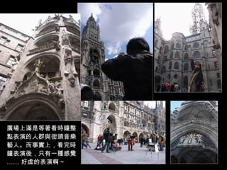 廣場上滿是等著看時鐘整點表演的人群與街頭音樂藝人。而事實上，看完時鐘表演後，只有一種感覺 …… 好虛的表演啊～ 