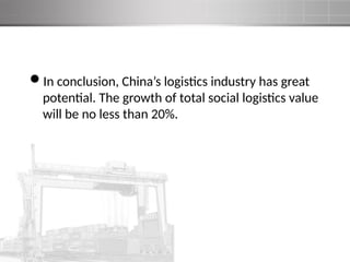 In conclusion, China’s logistics industry has great
potential. The growth of total social logistics value
will be no less than 20%.
 