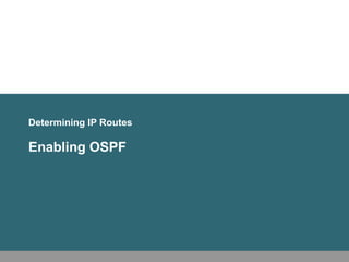 Determining IP Routes
Enabling OSPF
 