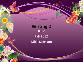 Writing 2
     IECP
  Fall 2012
Nikki Mattson
 
