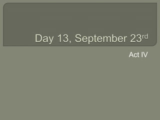 Day 13, September 23rd Act IV 