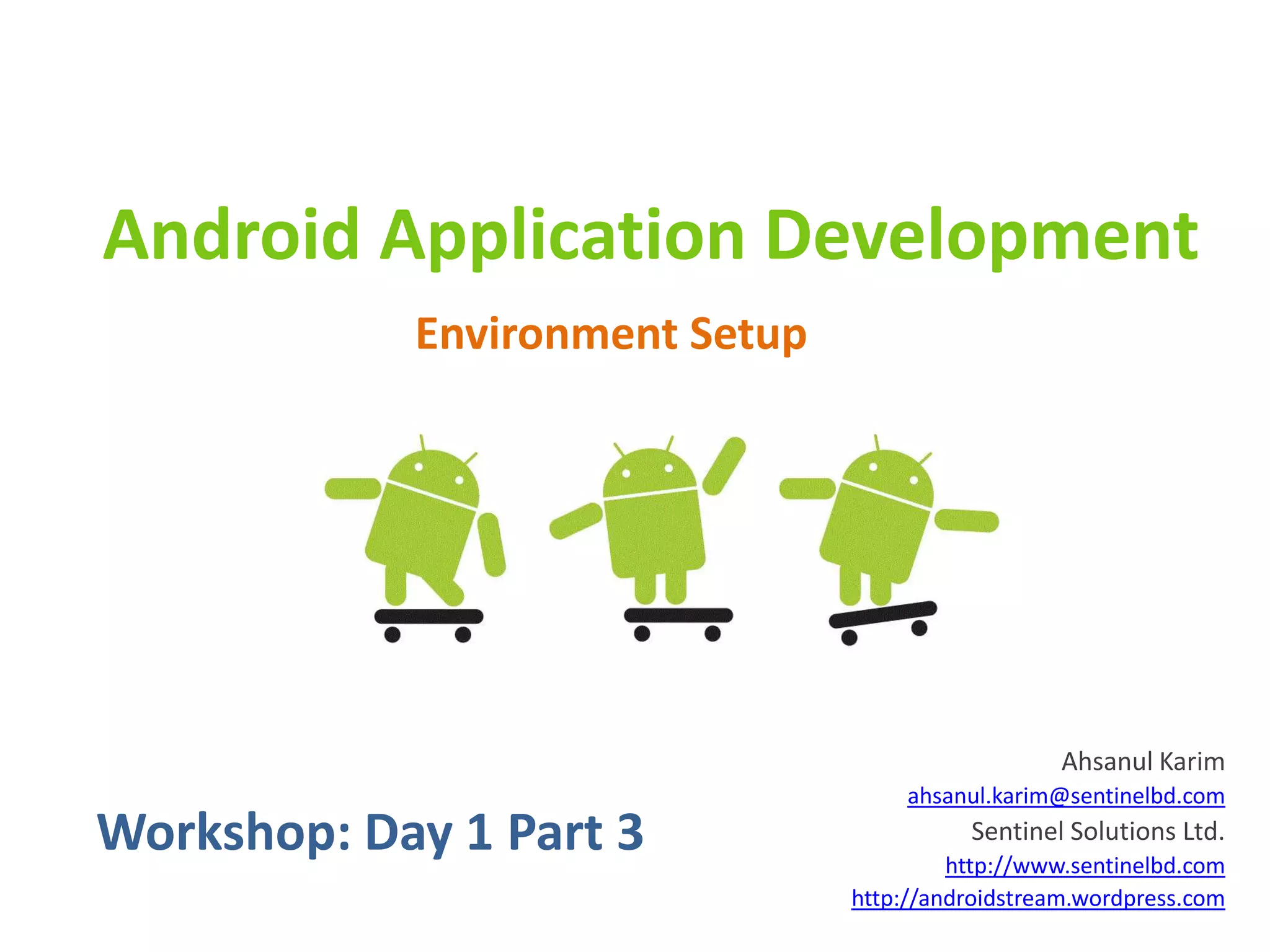 Android Application Development
            Environment Setup




                                                   Ahsanul Karim
                                     ahsanul.karim@sentinelbd.com
Workshop: Day 1 Part 3                    Sentinel Solutions Ltd.
                                         http://www.sentinelbd.com
                                http://androidstream.wordpress.com
 