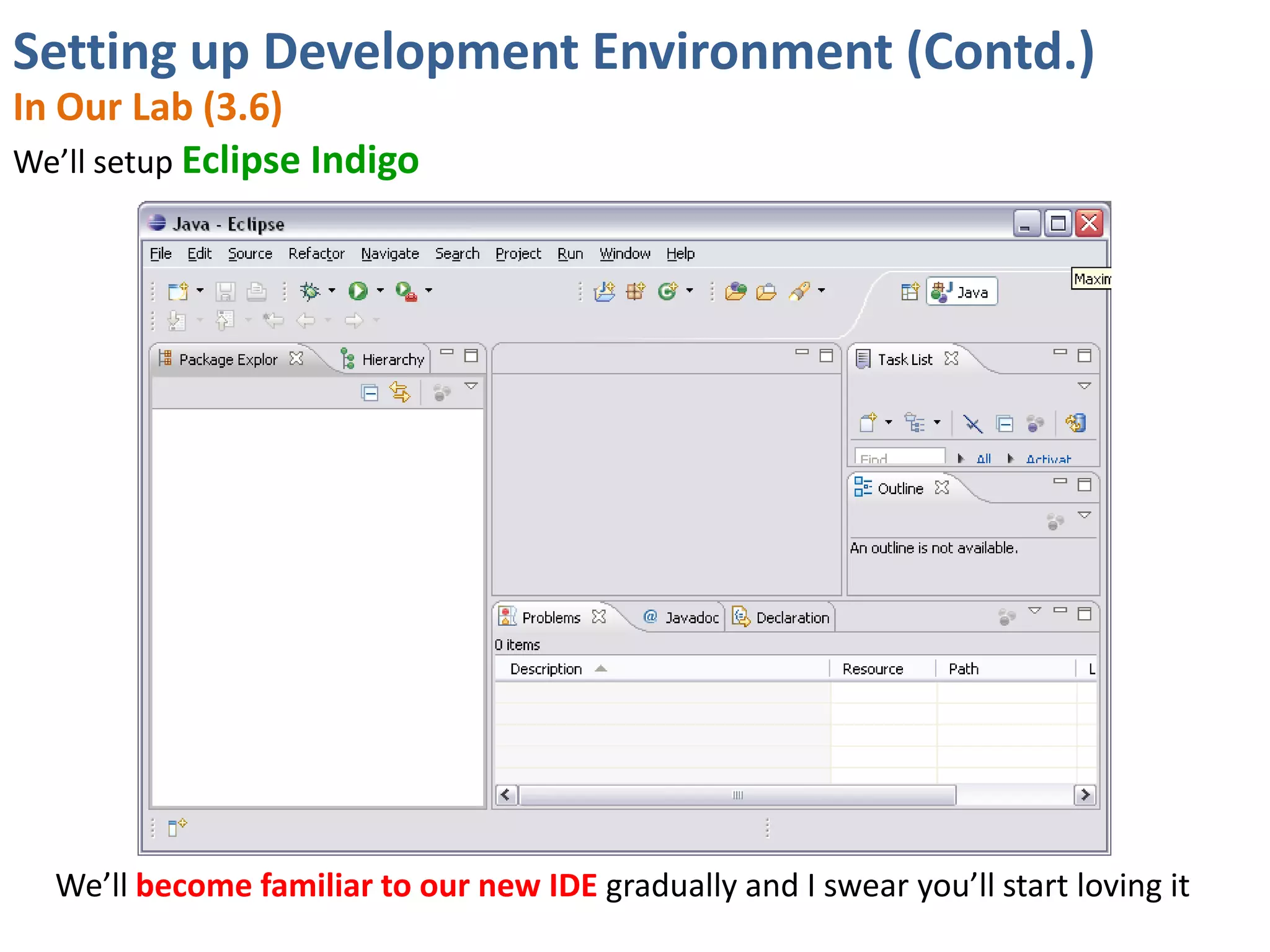 Setting up Development Environment (Contd.)
In Our Lab (3.6)
We’ll setup Eclipse Indigo




  We’ll become familiar to our new IDE gradually and I swear you’ll start loving it
 