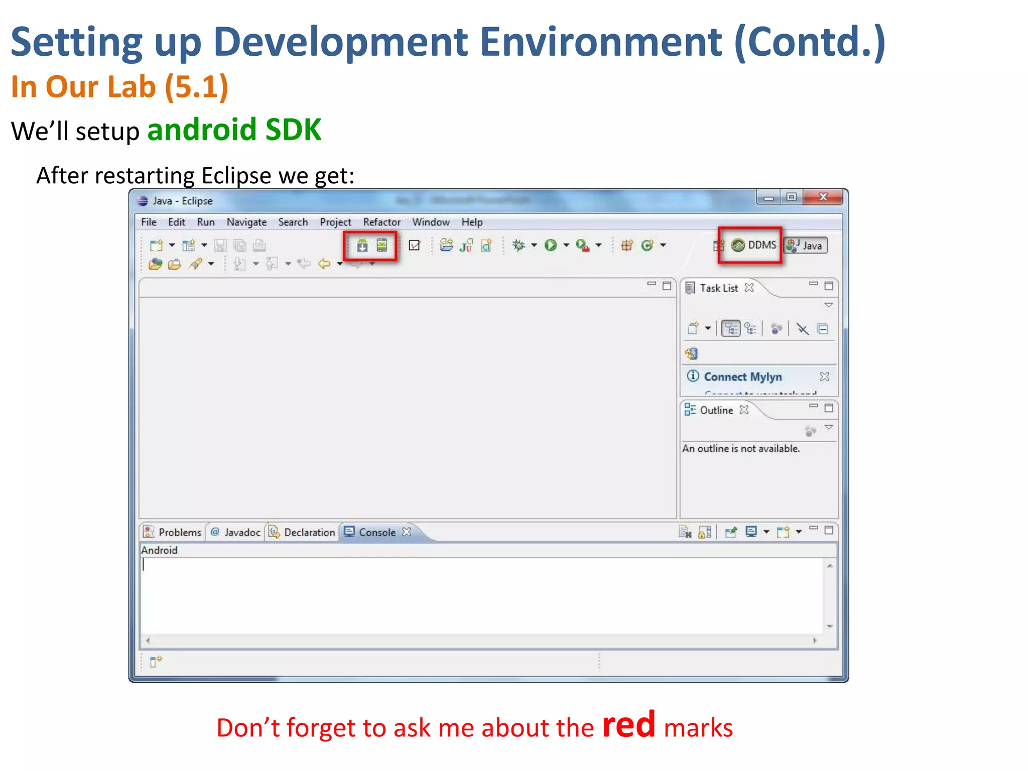 Setting up Development Environment (Contd.)
In Our Lab (5.1)
We’ll setup android SDK
 After restarting Eclipse we get:




                   Don’t forget to ask me about the red marks
 