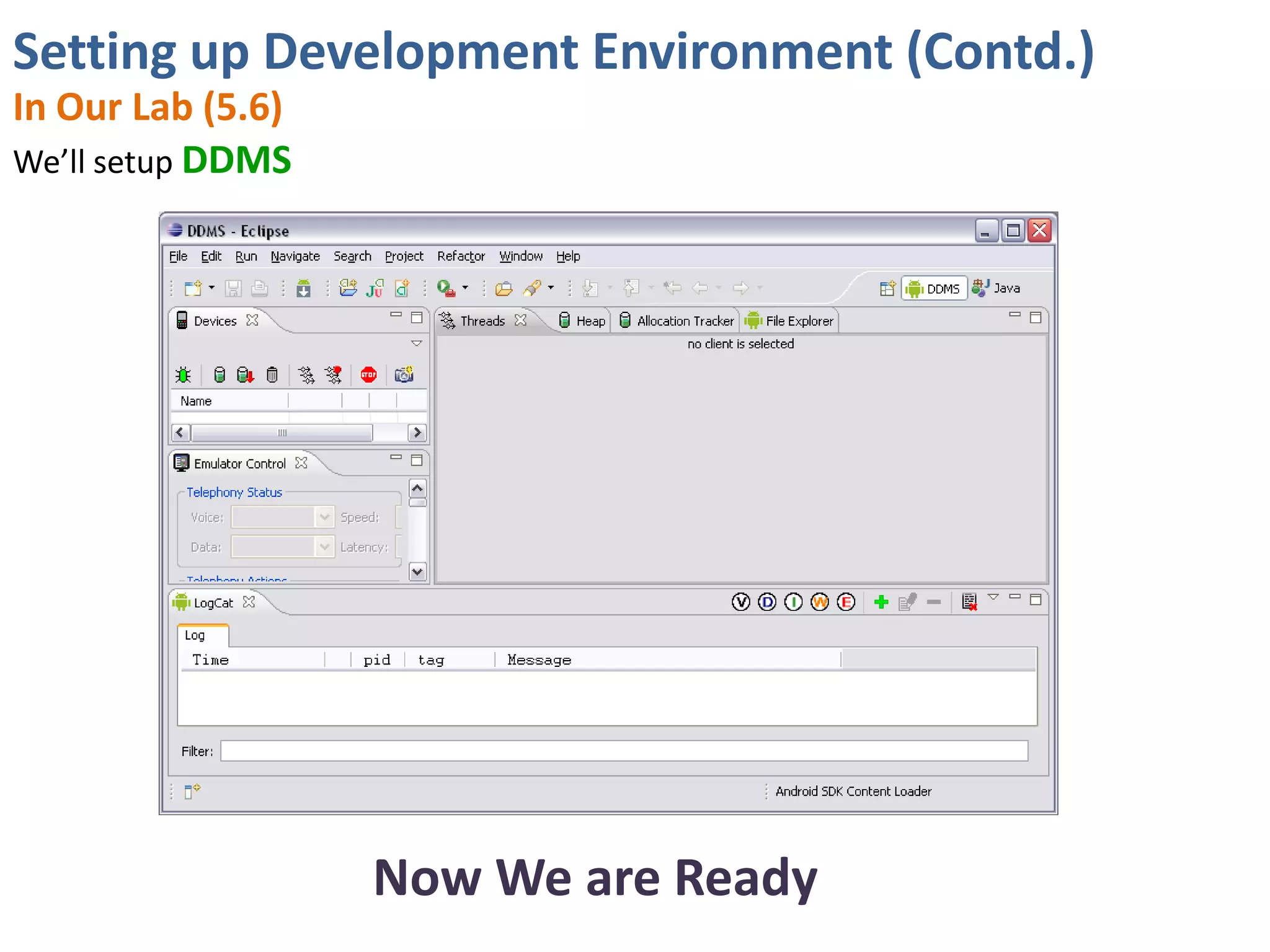 Setting up Development Environment (Contd.)
In Our Lab (5.6)
We’ll setup DDMS




                   Now We are Ready
 