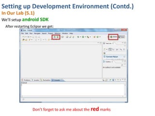 Setting up Development Environment (Contd.)
In Our Lab (5.1)
We’ll setup android SDK
 After restarting Eclipse we get:




                   Don’t forget to ask me about the red marks
 