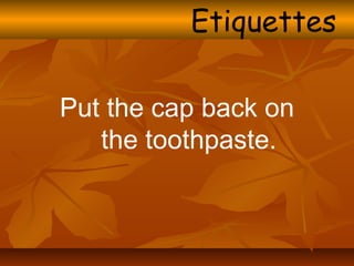 Put the cap back on
the toothpaste.
Etiquettes
 