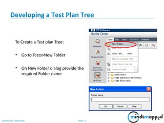 Page 17Classification: Restricted
Developing a Test Plan Tree
To Create a Test plan Tree:
• Go to Tests>New Folder
• On New Folder dialog provide the
required Folder name
 