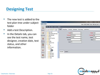Page 20Classification: Restricted
Designing Test
• The new test is added to the
test plan tree under subject
folder
• Add a test Description.
• In the Details tab, you can
see the test name, test
designer, creation date, test
status, and other
information.
 