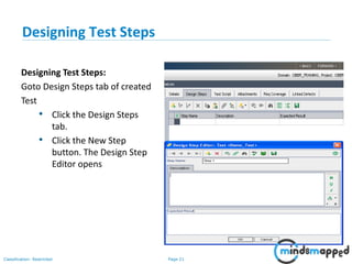 Page 21Classification: Restricted
Designing Test Steps
Designing Test Steps:
Goto Design Steps tab of created
Test
• Click the Design Steps
tab.
• Click the New Step
button. The Design Step
Editor opens
 