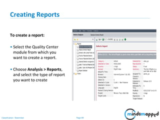 Page 89Classification: Restricted
Creating Reports
To create a report:
• Select the Quality Center
module from which you
want to create a report.
• Choose Analysis > Reports,
and select the type of report
you want to create
 