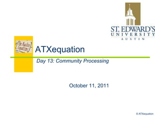 ATXequation Day 13: Community Processing October 11, 2011 