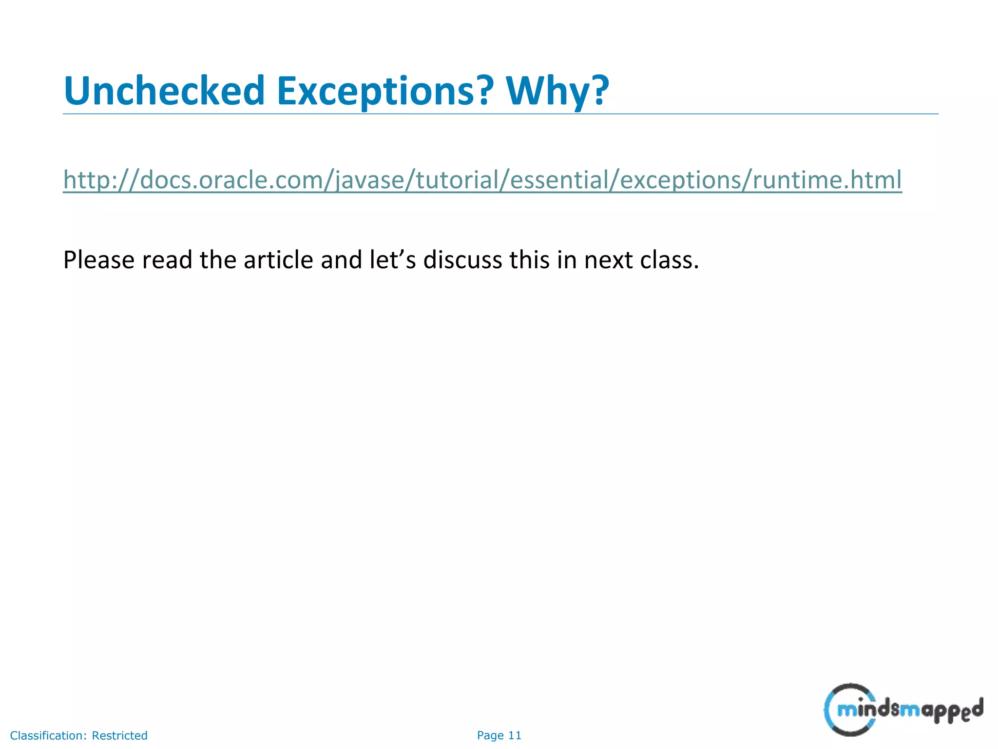 Page 11Classification: Restricted
Unchecked Exceptions? Why?
http://docs.oracle.com/javase/tutorial/essential/exceptions/runtime.html
Please read the article and let’s discuss this in next class.
 