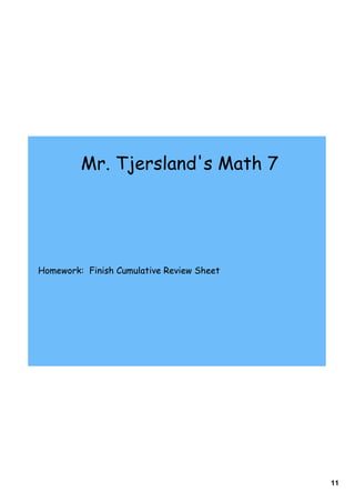 Mr. Tjersland's Math 7




Homework: Finish Cumulative Review Sheet




                                           11
 