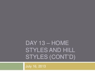 DAY 13 – HOME
STYLES AND HILL
STYLES (CONT‟D)
July 16, 2013
 