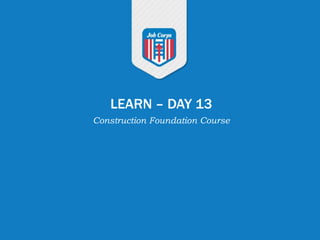 LEARN – DAY 13
Construction Foundation Course
 