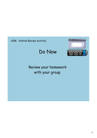 AIM: Station Review Activity



                      Do Now


              Review your homework
                 with your group.




                                     1
 