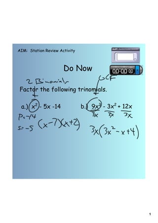 AIM: Station Review Activity



                      Do Now

Factor the following trinomials.

 a.) x2 - 5x -14               b.) 9x3 - 3x2 + 12x




                                                     1
 
