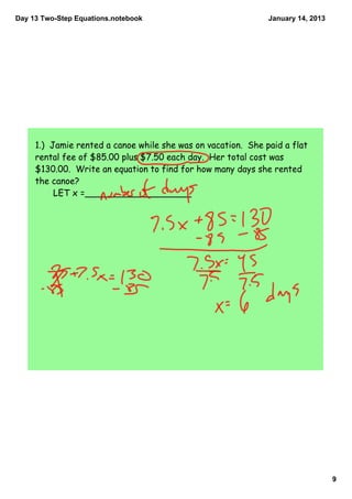 Day 13 Two­Step Equations.notebook                            January 14, 2013




     1.) Jamie rented a canoe while she was on vacation. She paid a flat
     rental fee of $85.00 plus $7.50 each day. Her total cost was
     $130.00. Write an equation to find for how many days she rented
     the canoe?
          LET x =___________________




                                                                                 9
 