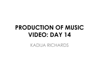 PRODUCTION OF MUSIC
VIDEO: DAY 14
KADIJA RICHARDS
 