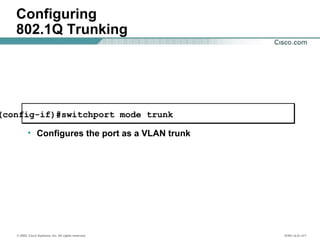 © 2002, Cisco Systems, Inc. All rights reserved. ICND v2.0—4-7
Configuring
802.1Q Trunking
(config-if)#switchport mode trunk
• Configures the port as a VLAN trunk
 