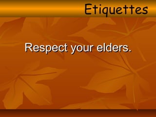 Respect your elders.Respect your elders.
Etiquettes
 