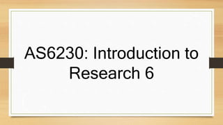 AS6230: Introduction to
Research 6
 