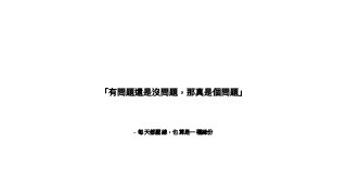 – 每天都壓線，也算是⼀一種緣份
「有問題還是沒問題，那真是個問題」
 