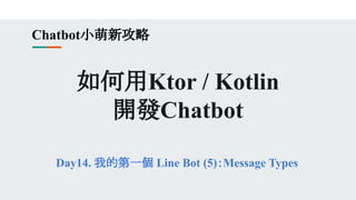 如何用Ktor / Kotlin
開發Chatbot
Day14. 我的第一個 Line Bot (5)：Message Types
Chatbot小萌新攻略
 