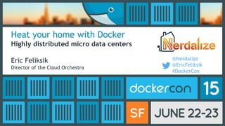 Heat your home with Docker
Highly distributed micro data centers
Eric Feliksik
Director of the Cloud Orchestra
@Nerdalize
@EricFeliksik
#DockerCon
 