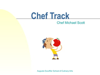 Chef Track
                       Chef Michael Scott




 Auguste Escoffier School of Culinary Arts
 