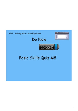 1
Do Now
AIM: Solving Multi-Step Equations
Basic Skills Quiz #8
 