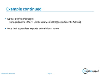 Example continued
Classification: Restricted Page 9
• Typical String produced:
Manager[name=Mary Lamb,salary=75000][department=Admin]
• Note that superclass reports actual class name
 