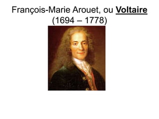 François-Marie Arouet, ou Voltaire
(1694 – 1778)
 